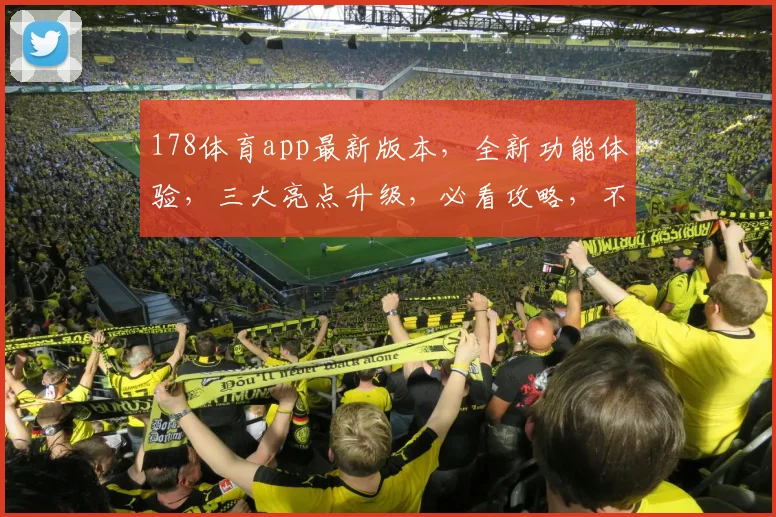 178体育app最新版本，全新功能体验，三大亮点升级，必看攻略，不容错过