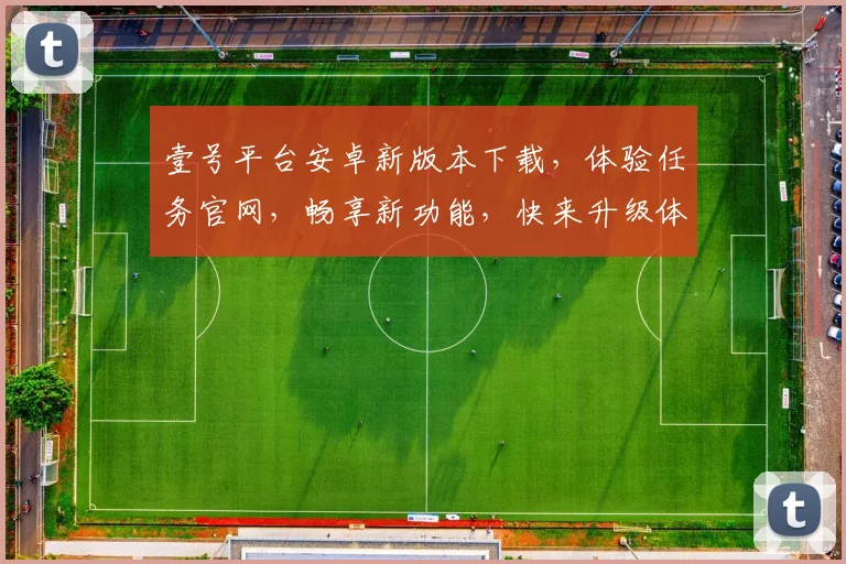 壹号平台安卓新版本下载，体验任务官网，畅享新功能，快来升级体验
