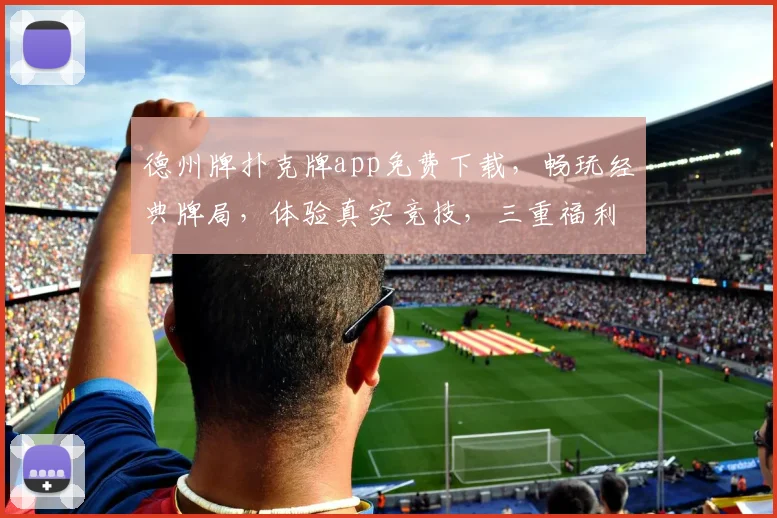 德州牌扑克牌app免费下载，畅玩经典牌局，体验真实竞技，三重福利等你来