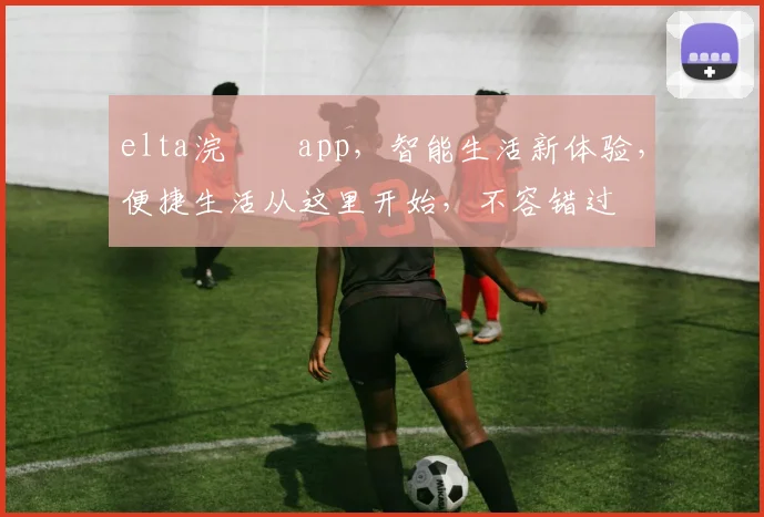 elta浣撹偛app，智能生活新体验，便捷生活从这里开始，不容错过