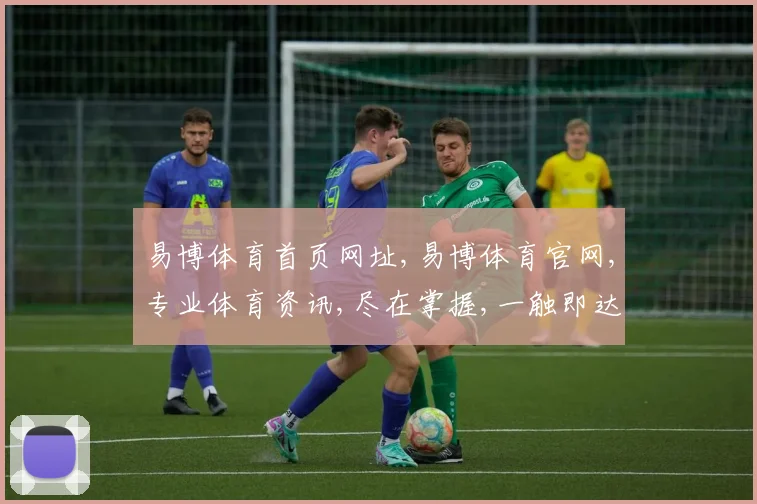 易博体育首页网址,易博体育官网,专业体育资讯,尽在掌握,一触即达
