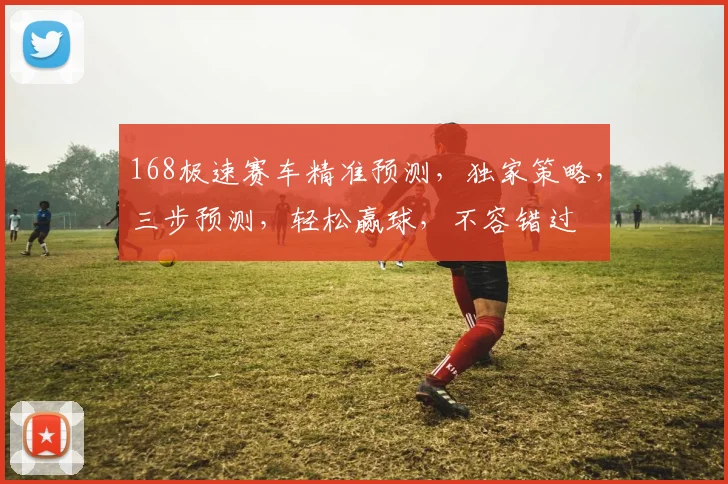 168极速赛车精准预测，独家策略，三步预测，轻松赢球，不容错过