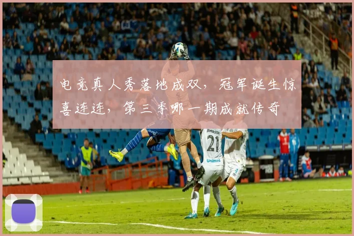 电竞真人秀落地成双，冠军诞生惊喜连连，第三季哪一期成就传奇