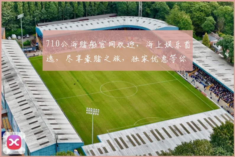 710公海赌船官网欢迎，海上娱乐首选，尽享豪赌之旅，独家优惠等你来
