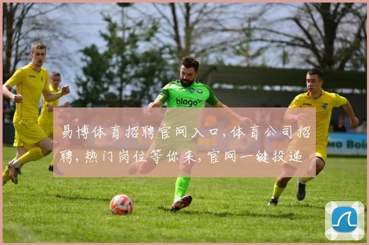 易博体育招聘官网入口,体育公司招聘,热门岗位等你来,官网一键投递,速来加入